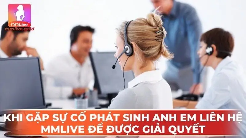 Khi gặp sự cố phát sinh anh em liên hệ MMLive để được giải quyết